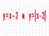 y = x – 2 и y =│x - 2│