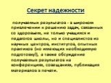 Секрет надежности. получаемых результатов - в широком привлечении к решению задач, связанных со здоровьем, не только учащихся и педагогов школы, но и специалистов из научных центров, институтов, опытных практиков (но имеющих необходимую подготовку!), а также обсуждение получаемых результатов на конф