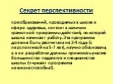 Секрет перспективности. преобразований, проводимых в школе в сфере здоровья, состоит в наличии грамотной программы действий, по которой школа начинает работу. Эта программа должна быть рассчитана на 3-4 года (с перспективой на 5-7 лет), научно обоснована, а в ее разработке должны принимать участие б