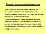 Секрет заинтересованности. участников в проводимой работе, без которой невозможно реализовывать долгосрочные проекты, состоит, как это ни банально, в материальном стимулировании. На энтузиазме можно начинать работу, проводить ее какое-то время, но дальше достойных участников необходимо переводить из