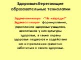 Задача-минимум -"Не навреди!" Задача-оптимум- формирование, укрепление здоровья учащихся, воспитание у них культуры здоровья, а также охрану здоровья педагогов и содействие им в стремлении грамотно заботиться о своем здоровье.