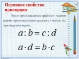 Основное свойство пропорции: Если произведение крайних членов равно произведению средних членов, то пропорция верна.