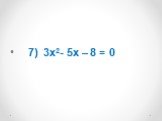 7) 3x2- 5x – 8 = 0