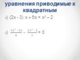 уравнения приводимые к квадратным. 8) (2x - 3) x + 6x = x2 – 2 9) 3?²−2? 4 - 2?²−2 3 = 0