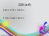 220 (а-б). 4·63 + 4·79 + 142·6 = 7·125 + 3·62 + 63·3 =