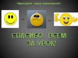 СПАСИБО ВСЕМ ЗА УРОК! Нарисуйте ваше настроение! или