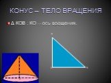 КОНУС – ТЕЛО ВРАЩЕНИЯ. Δ КОВ : КО – ось вращения. К О В