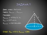 ЗАДАЧА 1. Дано: конус; R=3,L=5. Найти: Sбок.пов. , Sпол.пов.. Решение. Sбок.пов. = π*3*5=15 π; Sосн = π*32 =9 π; Sпол.пов. =15π+9π=24π. Ответ: Sбок. =15 π, Sпол.пов. =24π.