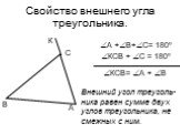 Свойство внешнего угла треугольника. А +В+С= 180º КСВ + С = 180º. КСВ= А + В Внешний угол треуголь- ника равен сумме двух углов треугольника, не смежных с ним.