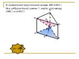 O1. В правильной треугольной призме АВСА1В1С1, Все рёбра которой равны 1, найти угол между (АВС) и (А1В1С)