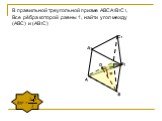 В правильной треугольной призме АВСА1В1С1, Все рёбра которой равны 1, найти угол между (АВС) и (АВ1С). О