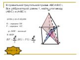 В правильной треугольной призме АВСА1В1С1, Все рёбра которой равны 1, найти угол между (АВ1С) и (А1ВС1). E F G (ACB1)(A1C1B)=DE. G – середина DE F – середина АС. =BGF - искомый В BGF