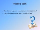 Перевір себе. Яке переміщення називається поворотом? Сформулюйте властивості повороту.