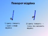 Поворот відрізка. 1) Центр повороту – один з кінців відрізка. 2) Центр повороту – точка, яка належить відрізку