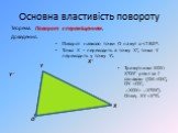 Основна властивість повороту. Теорема. Поворот є переміщенням. Доведення. Поворот навколо точки О на кут α. Трикутники ХОY і Х′ОY′ рівні за І ознакою (ОХ=ОХ′, ОY =ОY′, ХОY= Х′ОY′). Отже, ХY =Х′Y′. Х’ Y Y’ Х