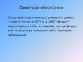 Симетрія обертання. Якщо внаслідок повороту навколо деякої точки О на кут α (0°