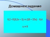 Домашнее задание. 0,2 –5(3,2х – 1) = (13 – 25х) · 0,4 х = 0