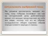 Актуальность выбранной темы. Мы решили рассмотреть именно эту тему, тему «образа политика» так как на сегодняшний день действительно важно что именно представляют из себя эти люди, потому что из их образа складывается общая картина образа определенного народа и страны.