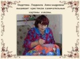 Федотова Людмила Александровна вышивает крестиком замечательные картины и иконы.