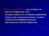 Политическая власть- это особый тип власти в обществе. Она осуществляется в условиях разделения труда и при наличии высокого уровня социальной дифференциации (расслоении) членов общества.