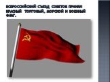 Всероссийский съезд Советов принял красный торговый, морской и военный флаг.