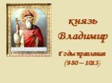 князь Владимир. Годы правления (980 – 1015)