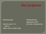 Моя профессия -. Выполнил(а) ученик (ца) 11 А класса МБОУ СОШ № 203 ХЭЦ. Руководитель Гречухина Н.И учитель технологии