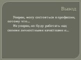 Вывод. Уверен, могу состояться в профессии, потому что… Не уверен, но буду работать над своими личностными качествами и…