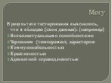 Могу. В результате тестирования выяснилось, что я обладаю (свои данные): (например) Интеллектуальными способностями Терпением (темперамент, характером Коммуникабельностью Креативностью Адекватной справедливостью