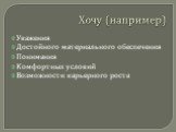 Хочу (например). Уважения Достойного материального обеспечения Понимания Комфортных условий Возможности карьерного роста