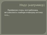 Надо (например). Профессия очень востребована, актуальность выбора очевидна, потому что…