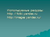 Используемые ресурсы: http: // fotki.yandex.ru http://images.yandex.ru/