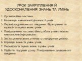 УРОК ЗАКРІПЛЕННЯ Й УДОСКОНАЛЕННЯ ЗНАНЬ ТА УМІНЬ. 1. Організаційна частина 2. Мотивація навчальної діяльності учнів. 3. Перевірка домашнього завдання. Відтворення та корекція опорних знань учнів 4. Повідомлення чи самостійна робота учнів з новою навчальною інформацією 5. Застосування знань учнями у с