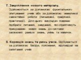 7. Закріплення нового матеріалу. Здійснюється за допомогою фронтального опитування учнів або за допомогою невеликої самостійної роботи (письмової, графічної, практичної). Для цього викладач повинен підібрати питання, завдання, які сприятимуть приєднанню нових знань до системи засвоєних раніше знань,