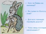 — Кого ти бачиш на малюнку? — Як ступає по болоту їжак? — Для чого палицею перевіряє дорогу? — Чому заєць поглядає насмішкувато?