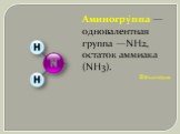Аминогру́ппа — одновалентная группа —NH2, остаток аммиака (NH3). Википедия