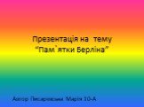 Презентація на тему “Пам`ятки Берліна”. Автор Писаревська Марія 10-А