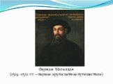 Фернан Магеллан (1519 -1521 гг. – первое кругосветное путешествие)