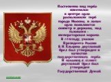 Постепенно вид герба изменялся: в центре орла расположили герб города Москвы, в лапах орла появляются скипетр и держава, над головами – императорская корона. В 1993 году, указом Президента России Б.Н.Ельцина двуглавый Орел был утвержден в качестве государственного герба. И наконец 8.12.2000 г. двугл