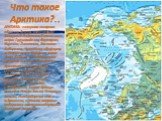 Что такое Арктика?.. АРКТИКА - северная полярная область Земли, включающая Севеpный Ледовитый океан и его моpя: Гpенландское, Баpенцево, Каpское, Лаптевых, Восточно-Сибирское, Чукотское и Бофоpта, а также море Баффина, залив Фокс-Бейсин, многочисленные пpоливы и заливы Канадского Аpктического архипе