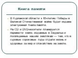 Книга памяти. В Курганской области к 65-летию Победы в Великой Отечественной войне будет издана электронная Книга памяти. На CD и DVD-носители планируется перевести книги, изданные в Зауралье и посвященные нашим землякам — тем, кто в суровые сороковые годы отдали жизнь и здоровье за мир и спокойстви