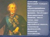 Александр Васильевич Суворов был образованнейшим человеком своего времени. Он обладал феноменальной памятью, много читал, знал несколько европейских языков, в том числе французский, немецкий, итальянский.