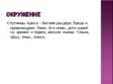 Окружение. Спутницы Ареса - богиня раздора Эрида и кровожадная Энио. Его кони, дети одной из эриний и Борея, носили имена Пламя, Шум, Ужас, Блеск.