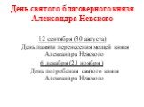 12 сентября (30 августа) День памяти перенесения мощей князя Александра Невского 6 декабря (23 ноября ) День погребения святого князя Александра Невского