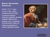 Михаил Васильевич Ломоносов (8/19.11.1711 года - 4/15.04.1765 года) - гениальный русский ученый во многих отраслях знаний, человек энциклопедических знаний, поэт, художник, просветитель, один из самых выдающихся светил мировой науки