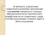 В контексте управления социальным развитием организации под опытом понимается главным образом результаты практического воздействия на ее социальную среду, способы реализации сложных задач в области развития