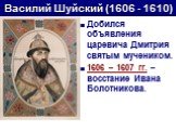 Добился объявления царевича Дмитрия святым мучеником. 1606 – 1607 гг. – восстание Ивана Болотникова.