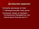 Домашнее задание: Составить кроссворд по теме : « Публицистический стиль речи». Сочинение «Какая из проблем, поставленных Президентом, вас взволновала больше всего»?