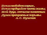 Пока свободою горим , Пока сердца для чести живы, Мой друг, отчизне посвятим Души прекрасные порывы. А. С. Пушкин