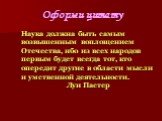 Оформи цитату. Наука должна быть самым возвышенным воплощением Отечества, ибо из всех народов первым будет всегда тот, кто опередит другие в области мысли и умственной деятельности. Луи Пастер